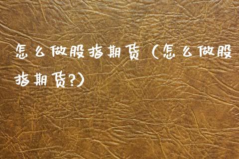 怎么做股指期货（怎么做股指期货?） (https://www.njaxzs.com/) 期货行情 第1张