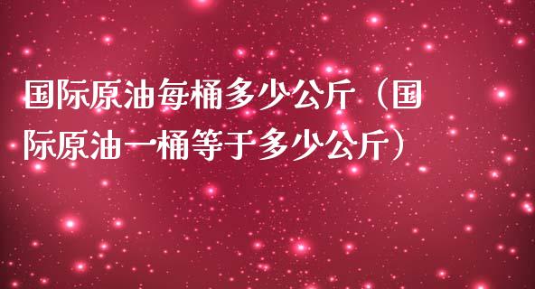 国际原油每桶多少公斤（国际原油一桶等于多少公斤） (https://www.njaxzs.com/) 期货行情 第1张