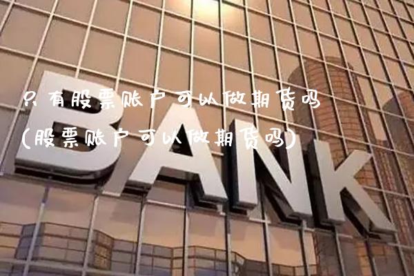 只有股票账户可以做期货吗(股票账户可以做期货吗) (https://www.njaxzs.com/) 内盘期货 第1张