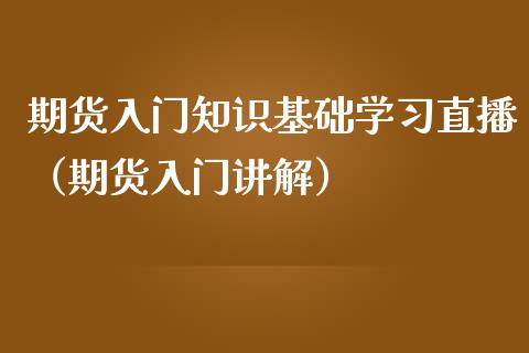 期货入门知识基础学直播（期货入门讲解） (https://www.njaxzs.com/) 内盘期货 第1张