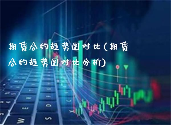 期货合约趋势图对比(期货合约趋势图对比分析) (https://www.njaxzs.com/) 黄金期货 第1张