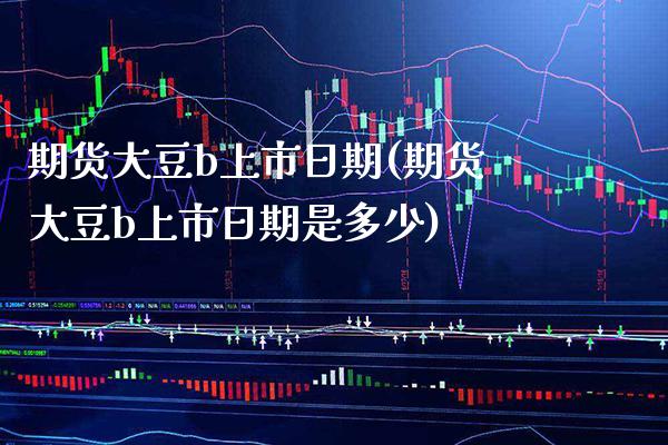 期货大豆b上市日期(期货大豆b上市日期是多少) (https://www.njaxzs.com/) 期货直播间 第1张