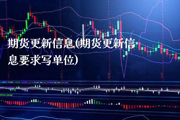 期货更新信息(期货更新信息要求写单位) (https://www.njaxzs.com/) 期货行情 第1张