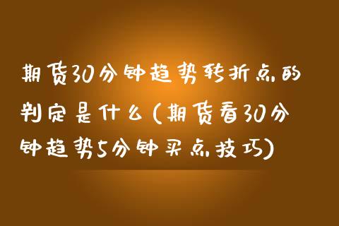 期货30分钟趋势转折点的判定是什么(期货看30分钟趋势5分钟买点技巧) (https://www.njaxzs.com/) 原油期货 第1张