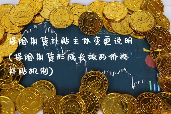 保险期货补贴主体变更说明(保险期货形成长效的价格补贴机制) (https://www.njaxzs.com/) 期货行情 第1张