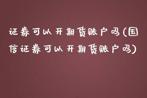 证券可以开期货账户吗(国信证券可以开期货账户吗) (https://www.njaxzs.com/) 原油期货 第1张