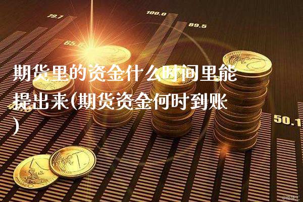 期货里的资金什么时间里能提出来(期货资金何时到账) (https://www.njaxzs.com/) 黄金期货 第1张