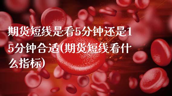 期货短线是看5分钟还是15分钟合适(期货短线看什么指标) (https://www.njaxzs.com/) 黄金期货 第1张