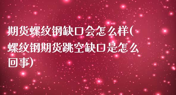 期货螺纹钢缺口会怎么样(螺纹钢期货跳空缺口是怎么回事) (https://www.njaxzs.com/) 期货投资 第1张