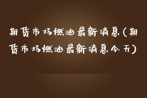 期货市场燃油最新消息(期货市场燃油最新消息今天) 期货开户 第1张-爱新财经 期货市场燃油最新消息(期货市场燃油最新消息今天) (https://www.njaxzs.com/) 期货开户 第1张