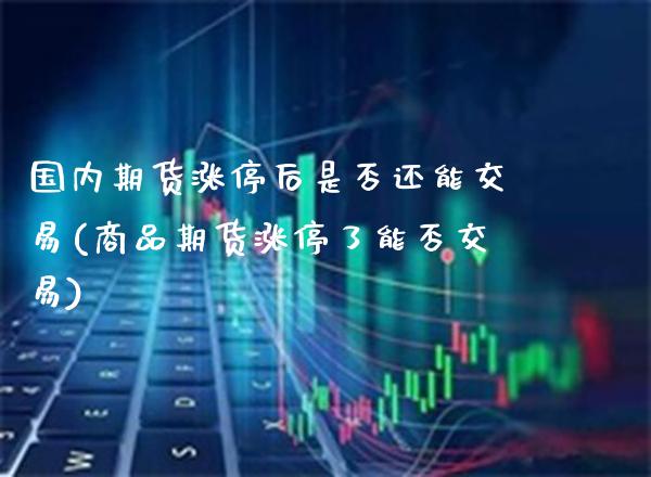 国内期货涨停后是否还能交易(商品期货涨停了能否交易) (https://www.njaxzs.com/) 黄金期货 第1张