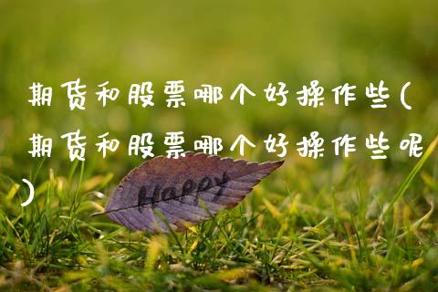 期货和股票哪个好操作些(期货和股票哪个好操作些呢) (https://www.njaxzs.com/) 期货直播间 第1张