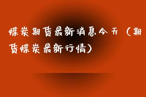 煤炭期货最新消息今天（期货煤炭最新行情） (https://www.njaxzs.com/) 期货直播间 第1张