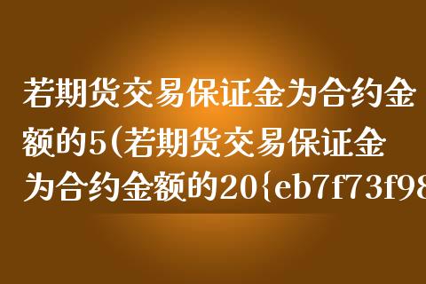 若期货交易保证金为合约金额的5(若期货交易保证金为合约金额的20%) (https://www.njaxzs.com/) 期货投资 第1张