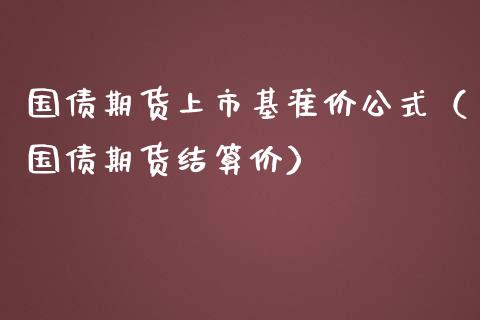 国债期货上市基准价公式（国债期货结算价） (https://www.njaxzs.com/) 期货直播间 第1张