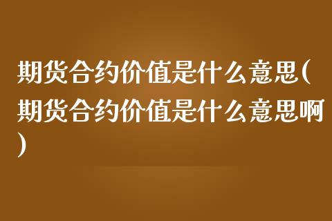 期货合约价值是什么意思(期货合约价值是什么意思啊) (https://www.njaxzs.com/) 期货直播间 第1张