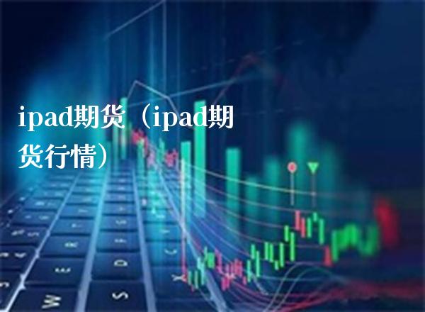 ipad期货（ipad期货行情） (https://www.njaxzs.com/) 期货直播间 第1张