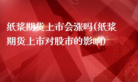 纸浆期货上市会涨吗(纸浆期货上市对股市的影响) (https://www.njaxzs.com/) 内盘期货 第1张