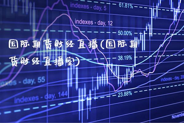 国际期货财经直播(国际期货财经直播室) (https://www.njaxzs.com/) 期货直播间 第1张