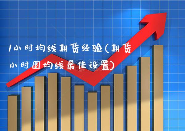 1小时均线期货经验(期货小时图均线最佳设置) (https://www.njaxzs.com/) 期货行情 第1张