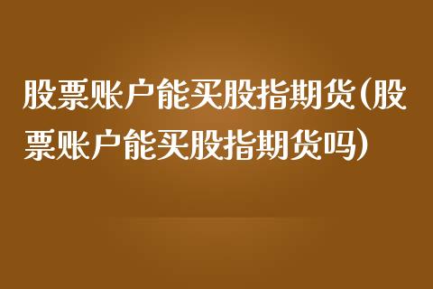 股票账户能买股指期货(股票账户能买股指期货吗) (https://www.njaxzs.com/) 期货开户 第1张