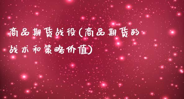 商品期货战役(商品期货的战术和策略价值) (https://www.njaxzs.com/) 期货直播间 第1张