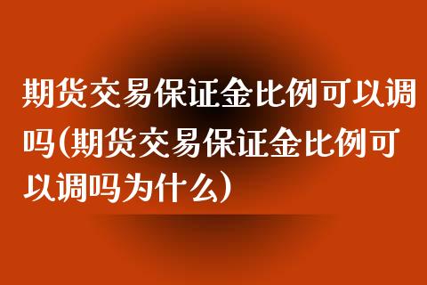 期货交易保证金比例可以调吗(期货交易保证金比例可以调吗为什么) (https://www.njaxzs.com/) 期货直播间 第1张
