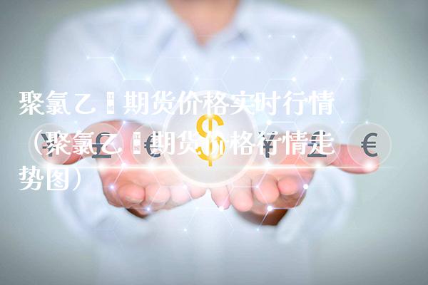 聚乙烯期货实时行情（聚乙烯期货行情走势图） (https://www.njaxzs.com/) 期货直播间 第1张