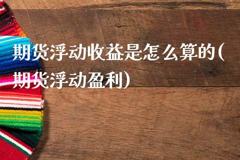 期货浮动收益是怎么算的(期货浮动盈利) (https://www.njaxzs.com/) 期货直播间 第1张