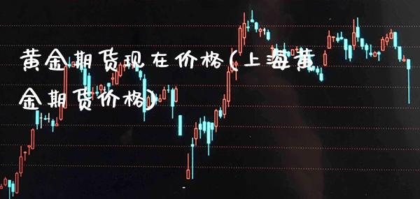 黄金期货现在价格(上海黄金期货价格) (https://www.njaxzs.com/) 期货开户 第1张
