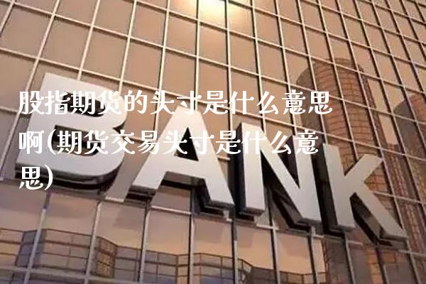 股指期货的头寸是什么意思啊(期货交易头寸是什么意思) (https://www.njaxzs.com/) 期货开户 第1张