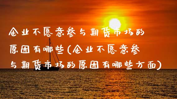 企业不愿意参与期货市场的原因有哪些(企业不愿意参与期货市场的原因有哪些方面) (https://www.njaxzs.com/) 期货直播间 第1张