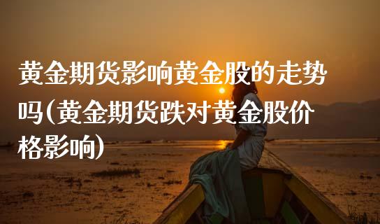 黄金期货影响黄金股的走势吗(黄金期货跌对黄金股价格影响) (https://www.njaxzs.com/) 期货行情 第1张
