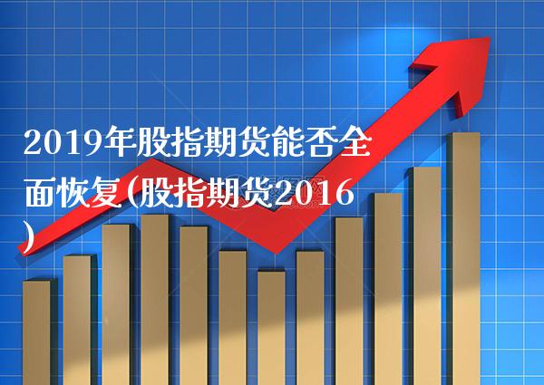 2019年股指期货能否全面恢复(股指期货2016) (https://www.njaxzs.com/) 黄金期货 第1张