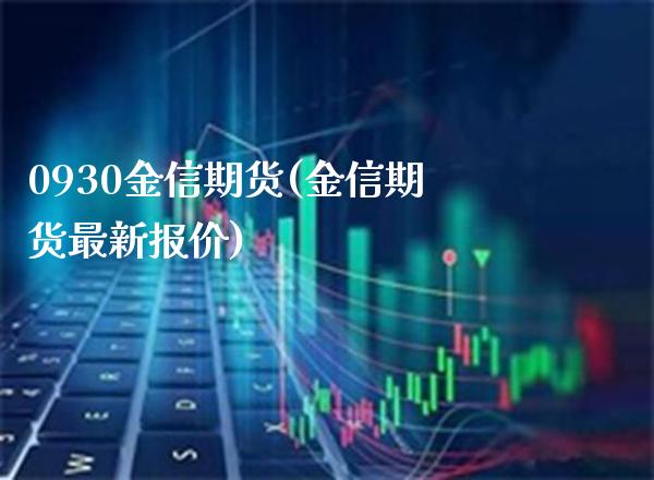 0930金信期货(金信期货最新报价) (https://www.njaxzs.com/) 期货开户 第1张