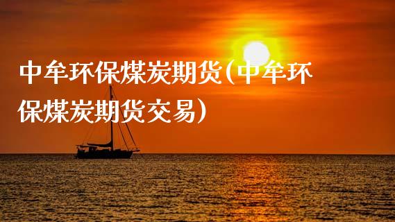 中牟环保煤炭期货(中牟环保煤炭期货交易) (https://www.njaxzs.com/) 期货直播间 第1张