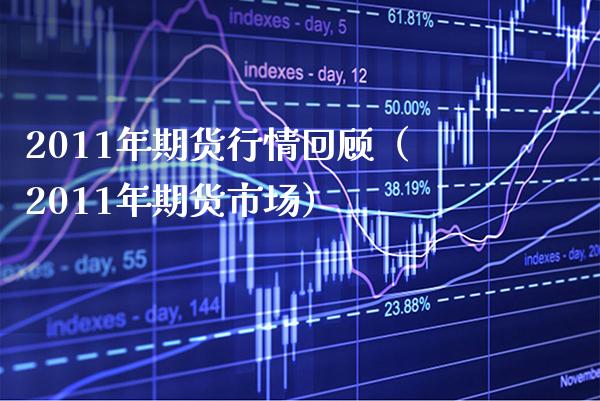 2011年期货行情回顾（2011年期货市场） (https://www.njaxzs.com/) 期货行情 第1张