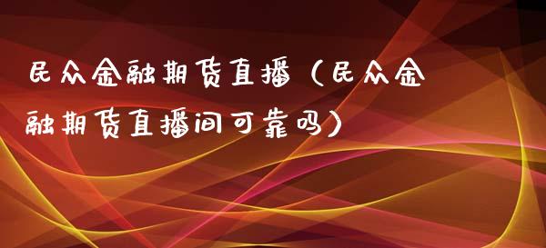 民众金融期货直播（民众金融期货直播间可靠吗） (https://www.njaxzs.com/) 期货直播间 第1张