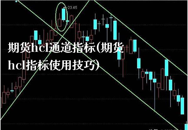 期货hcl通道指标(期货hcl指标使用技巧) (https://www.njaxzs.com/) 期货开户 第1张