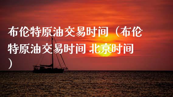 布伦特原油交易时间（布伦特原油交易时间 北京时间） (https://www.njaxzs.com/) 期货直播间 第1张