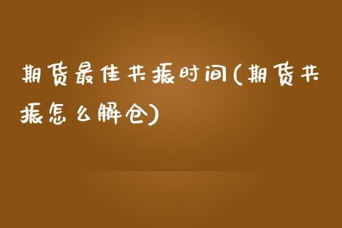 期货最佳共振时间(期货共振怎么解仓) (https://www.njaxzs.com/) 黄金期货 第1张