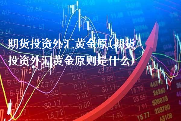 期货投资外汇黄金原(期货投资外汇黄金原则是什么) (https://www.njaxzs.com/) 期货直播间 第1张