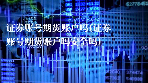 证券账号期货账户吗(证券账号期货账户吗安全吗) (https://www.njaxzs.com/) 期货直播间 第1张