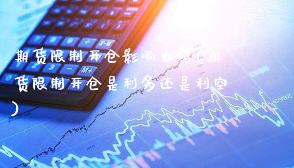 期货限制开仓影响大吗(期货限制开仓是利多还是利空) (https://www.njaxzs.com/) 内盘期货 第1张