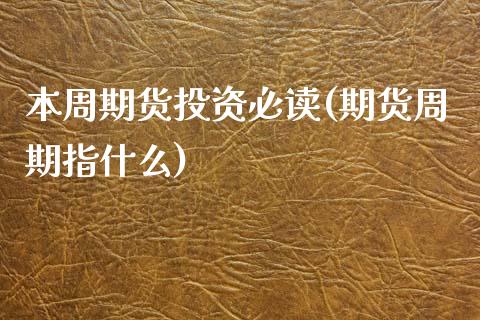 本周期货投资必读(期货周期指什么) (https://www.njaxzs.com/) 原油期货 第1张