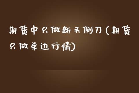 期货中只做断头侧刀(期货只做单边行情) (https://www.njaxzs.com/) 期货行情 第1张