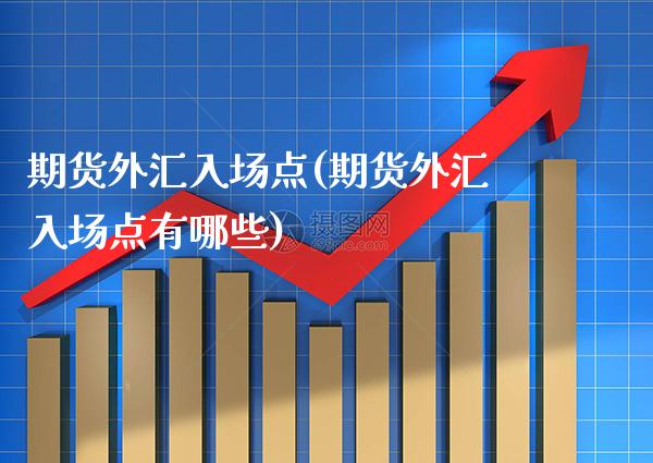 期货外汇入场点(期货外汇入场点有哪些) (https://www.njaxzs.com/) 期货行情 第1张