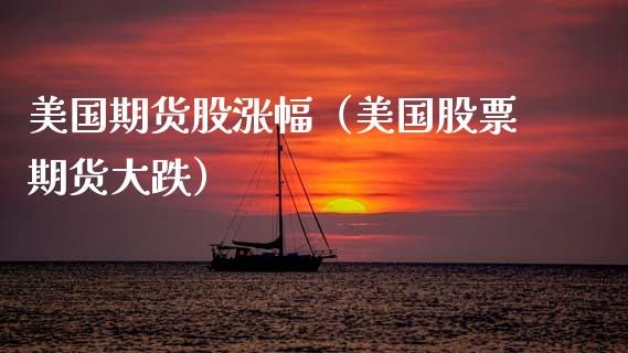 美国期货股涨幅（美国股票期货大跌） (https://www.njaxzs.com/) 期货直播间 第1张