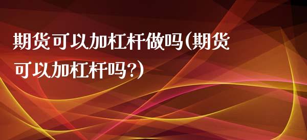 期货可以加杠杆做吗(期货可以加杠杆吗?) (https://www.njaxzs.com/) 期货直播间 第1张
