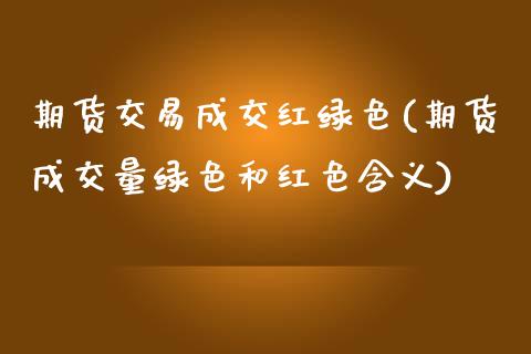 期货交易成交红绿色(期货成交量绿色和红色含义) (https://www.njaxzs.com/) 原油期货 第1张